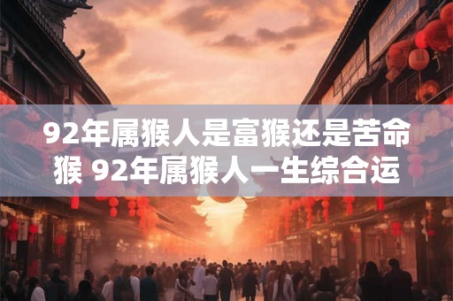 92年属猴人是富猴还是苦命猴 92年属猴人一生综合运势