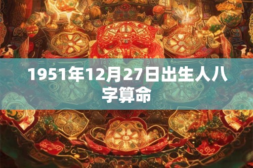 1951年12月27日出生人八字算命