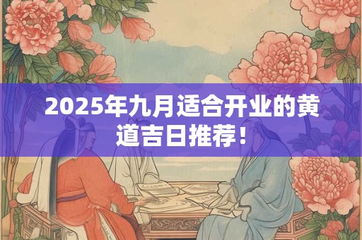 2025年九月适合开业的黄道吉日推荐！