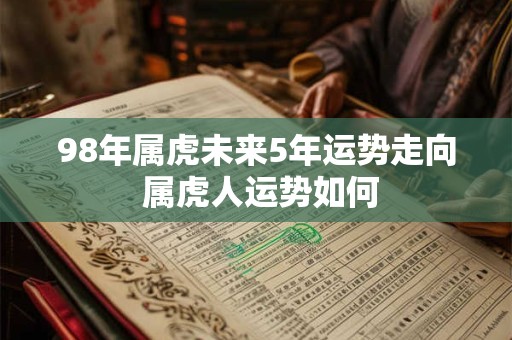 98年属虎未来5年运势走向 属虎人运势如何