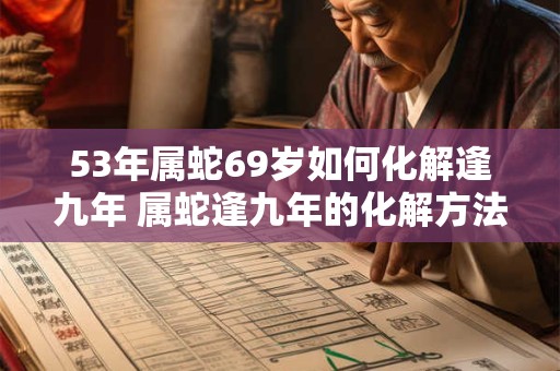 53年属蛇69岁如何化解逢九年 属蛇逢九年的化解方法