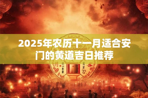 2025年农历十一月适合安门的黄道吉日推荐