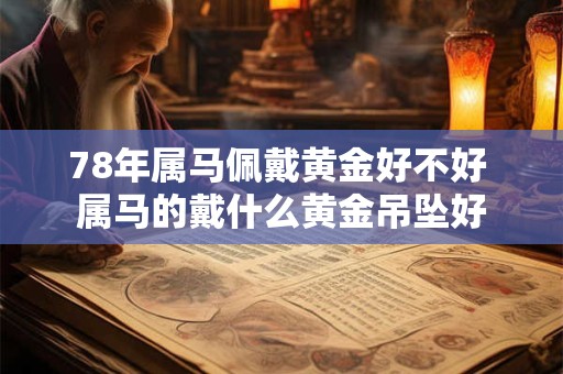 78年属马佩戴黄金好不好 属马的戴什么黄金吊坠好