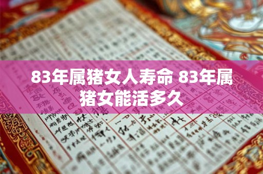 83年属猪女人寿命 83年属猪女能活多久