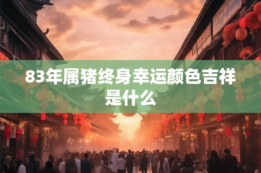83年属猪终身幸运颜色吉祥是什么