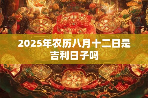2025年农历八月十二日是吉利日子吗