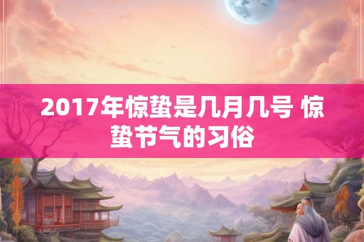 2017年惊蛰是几月几号 惊蛰节气的习俗