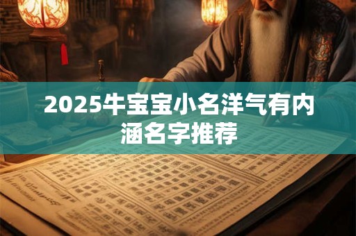 2025牛宝宝小名洋气有内涵名字推荐