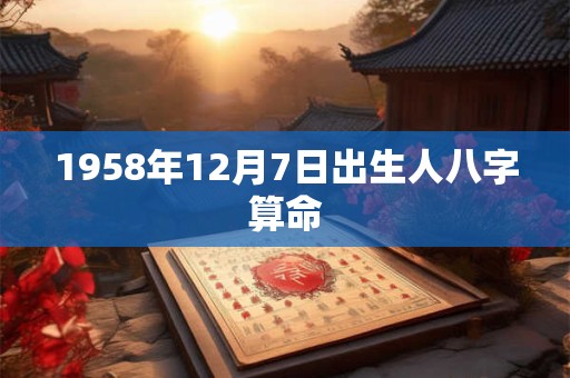 1958年12月7日出生人八字算命