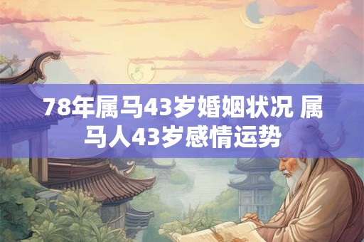 详细阅读:78年属马43岁婚姻状况 属马人43岁感情运势 78年属马43岁婚姻状况 属马人43岁感情运势