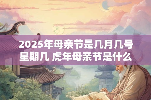 2025年母亲节是几月几号星期几 虎年母亲节是什么时候