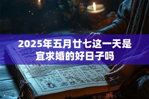 2025年五月廿七这一天是宜求婚的好日子吗