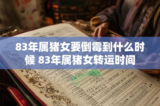 83年属猪女要倒霉到什么时候 83年属猪女转运时间