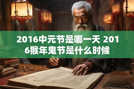 2016中元节是哪一天 2016猴年鬼节是什么时候