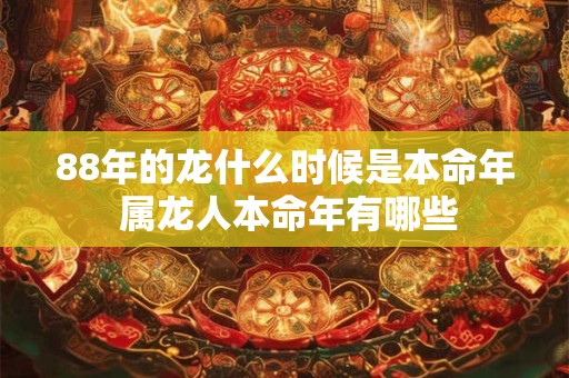 88年的龙什么时候是本命年 属龙人本命年有哪些