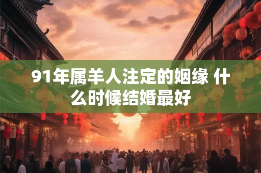 91年属羊人注定的姻缘 什么时候结婚最好