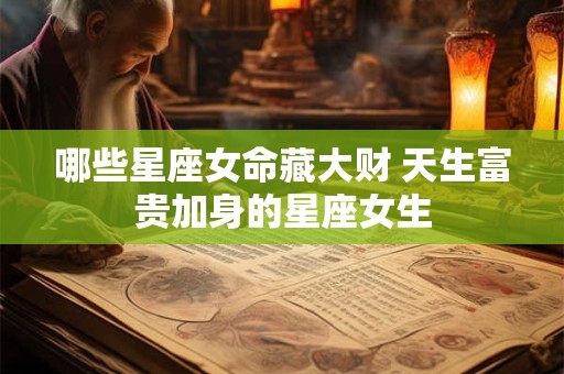 哪些星座女命藏大财 天生富贵加身的星座女生