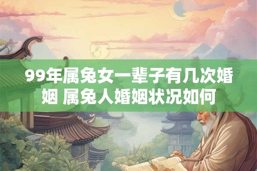 99年属兔女一辈子有几次婚姻 属兔人婚姻状况如何