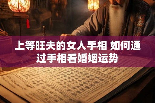 上等旺夫的女人手相 如何通过手相看婚姻运势