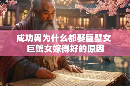 成功男为什么都娶巨蟹女 巨蟹女嫁得好的原因