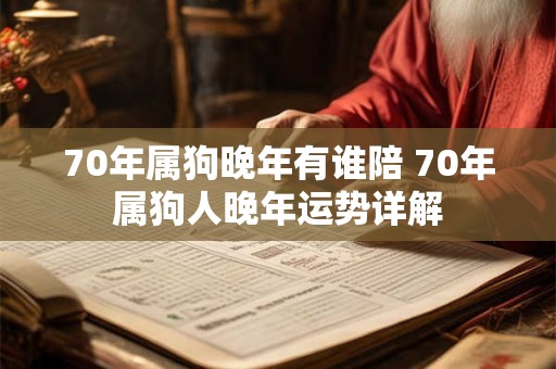 70年属狗晚年有谁陪 70年属狗人晚年运势详解