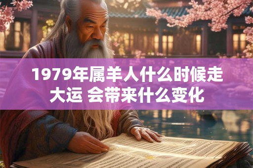 1979年属羊人什么时候走大运 会带来什么变化