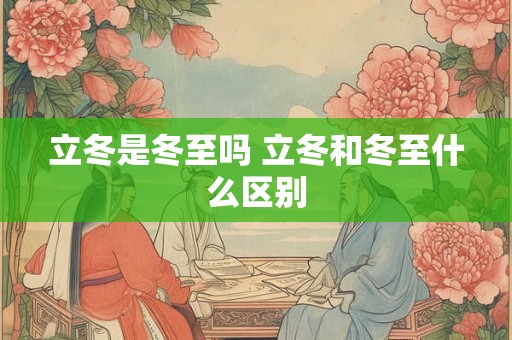 立冬是冬至吗 立冬和冬至什么区别
