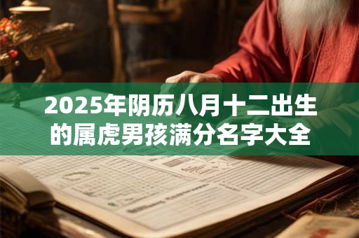 2025年阴历八月十二出生的属虎男孩满分名字大全