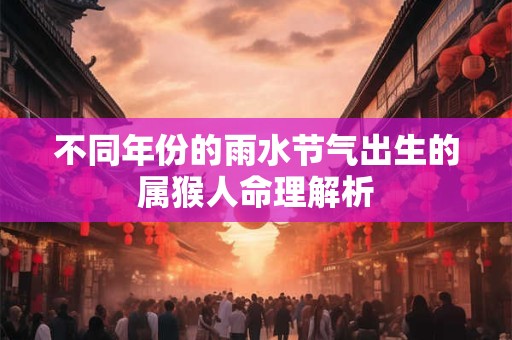 不同年份的雨水节气出生的属猴人命理解析