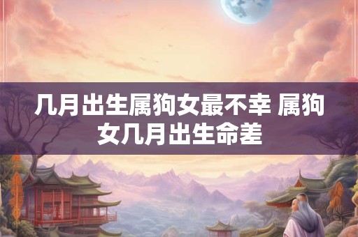 几月出生属狗女最不幸 属狗女几月出生命差