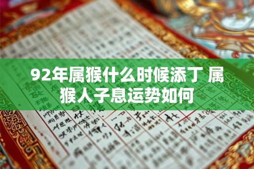 92年属猴什么时候添丁 属猴人子息运势如何