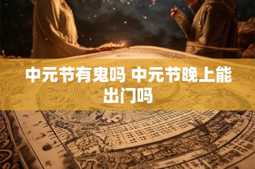 中元节有鬼吗 中元节晚上能出门吗