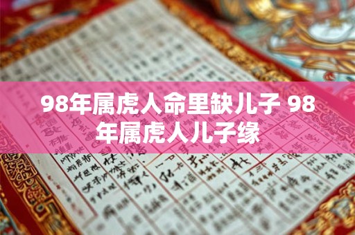 98年属虎人命里缺儿子 98年属虎人儿子缘