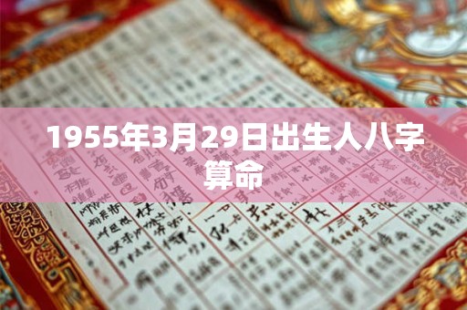 1955年3月29日出生人八字算命