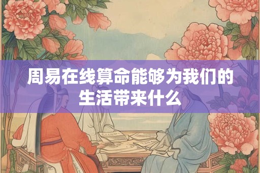 周易在线算命能够为我们的生活带来什么