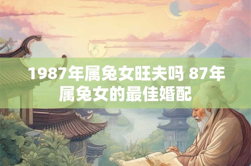 1987年属兔女旺夫吗 87年属兔女的最佳婚配