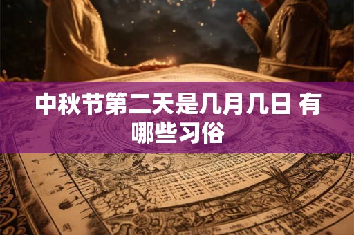 详细阅读:中秋节第二天是几月几日 有哪些习俗 中秋节第二天是几月几日 有哪些习俗