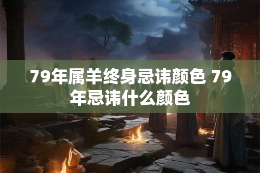 79年属羊终身忌讳颜色 79年忌讳什么颜色