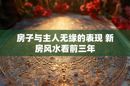 房子与主人无缘的表现 新房风水看前三年