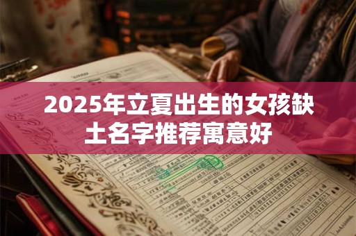 2025年立夏出生的女孩缺土名字推荐寓意好