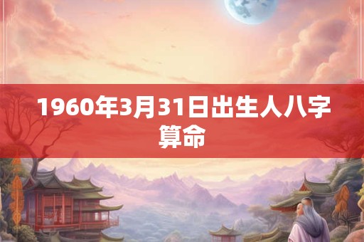 1960年3月31日出生人八字算命