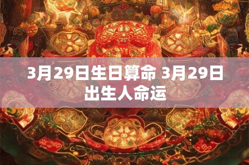 3月29日生日算命 3月29日出生人命运