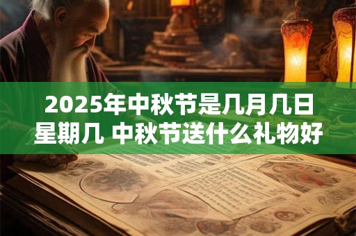 2025年中秋节是几月几日星期几 中秋节送什么礼物好