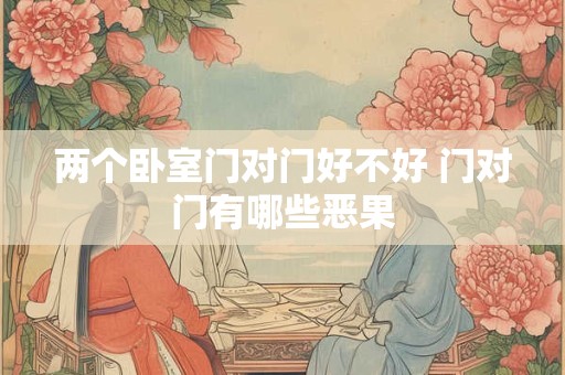 两个卧室门对门好不好 门对门有哪些恶果