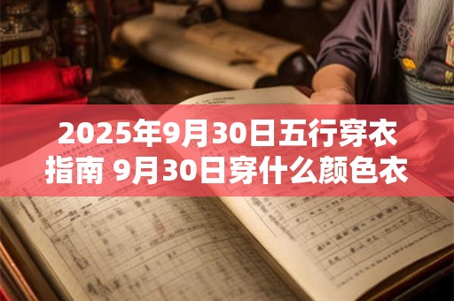 2025年9月30日五行穿衣指南 9月30日穿什么颜色衣服最旺运