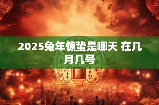 2025兔年惊蛰是哪天 在几月几号