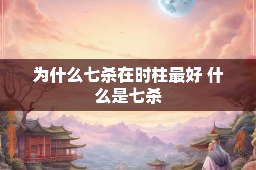为什么七杀在时柱最好 什么是七杀