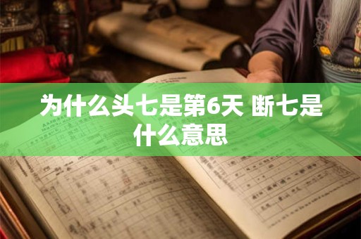为什么头七是第6天 断七是什么意思