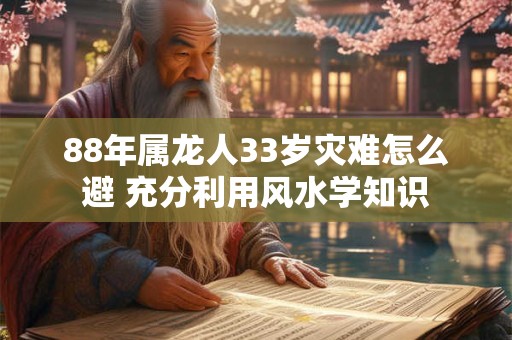 88年属龙人33岁灾难怎么避 充分利用风水学知识