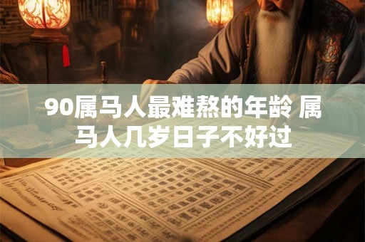 90属马人最难熬的年龄 属马人几岁日子不好过